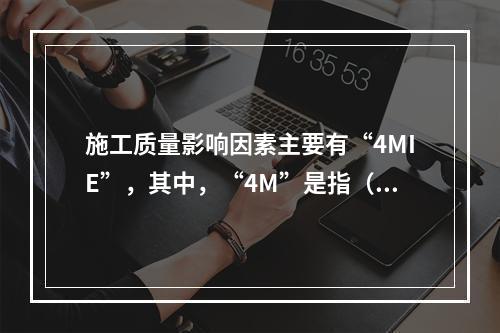 施工质量影响因素主要有“4MIE”，其中，“4M”是指（　）