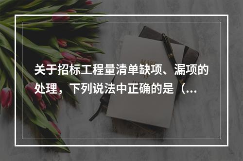 关于招标工程量清单缺项、漏项的处理，下列说法中正确的是（　）