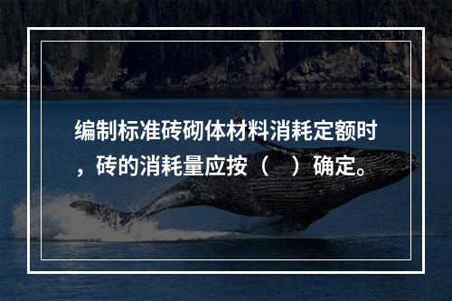 编制标准砖砌体材料消耗定额时，砖的消耗量应按（　）确定。