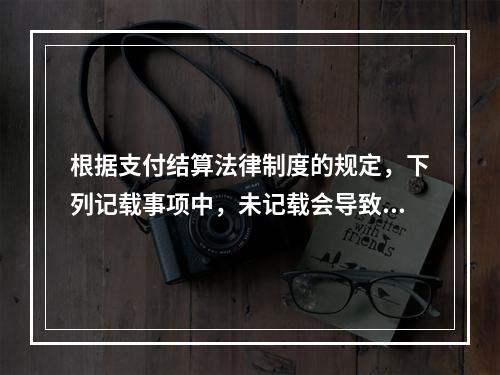 根据支付结算法律制度的规定，下列记载事项中，未记载会导致票据