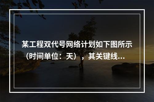 某工程双代号网络计划如下图所示（时间单位：天），其关键线路有