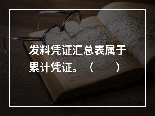 发料凭证汇总表属于累计凭证。（　　）