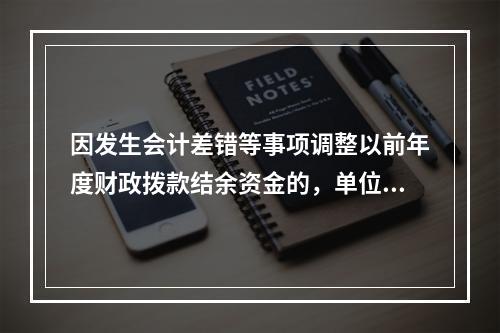 因发生会计差错等事项调整以前年度财政拨款结余资金的，单位按照