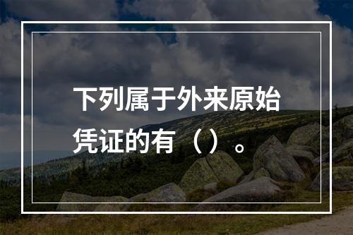 下列属于外来原始凭证的有（ ）。