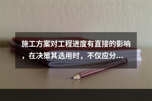 施工方案对工程进度有直接的影响，在决策其选用时，不仅应分析技