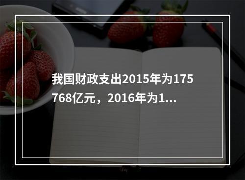 我国财政支出2015年为175768亿元，2016年为187