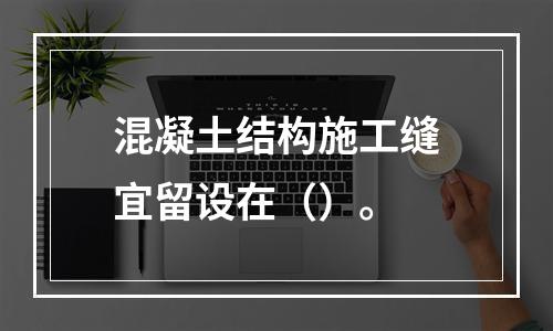 混凝土结构施工缝宜留设在（）。