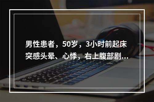 男性患者，50岁，3小时前起床突感头晕、心悸，右上腹部剧痛入