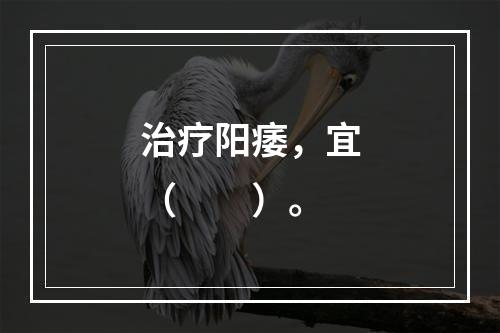 治疗阳痿，宜（　　）。