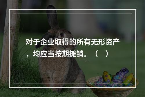 对于企业取得的所有无形资产，均应当按期摊销。（　）