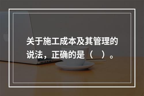 关于施工成本及其管理的说法，正确的是（　）。