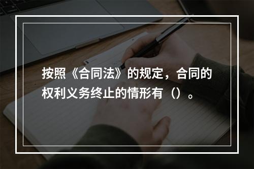 按照《合同法》的规定，合同的权利义务终止的情形有（）。