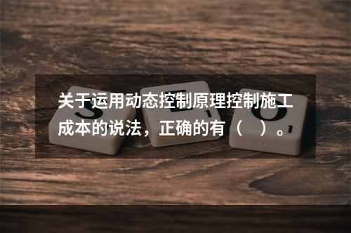 关于运用动态控制原理控制施工成本的说法，正确的有（　）。