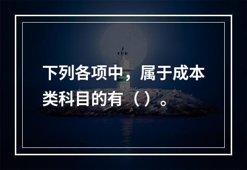 下列各项中，属于成本类科目的有（ ）。