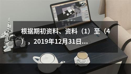 根据期初资料、资料（1）至（4），2019年12月31日甲企