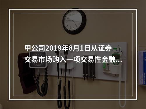 甲公司2019年8月1日从证券交易市场购入一项交易性金融资产