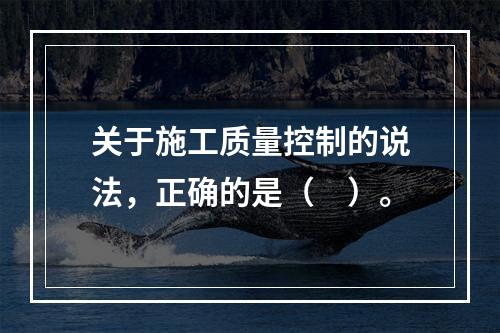 关于施工质量控制的说法，正确的是（　）。