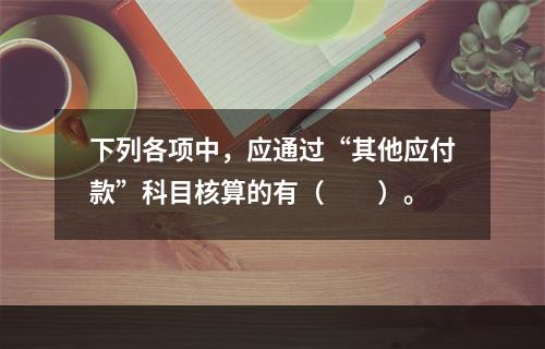 下列各项中，应通过“其他应付款”科目核算的有（　　）。