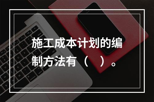 施工成本计划的编制方法有（　）。