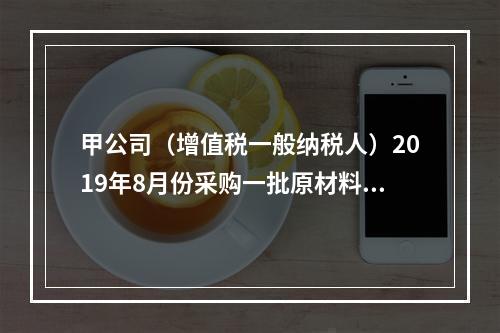 甲公司（增值税一般纳税人）2019年8月份采购一批原材料，支