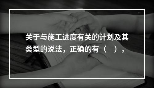 关于与施工进度有关的计划及其类型的说法，正确的有（　）。