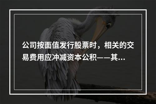 公司按面值发行股票时，相关的交易费用应冲减资本公积——其他资