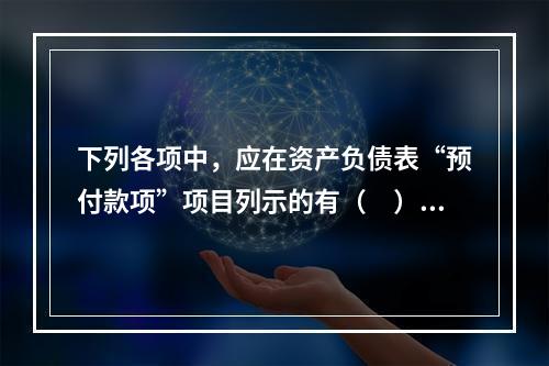 下列各项中，应在资产负债表“预付款项”项目列示的有（　）。