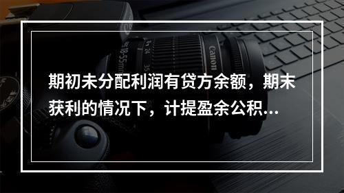 期初未分配利润有贷方余额，期末获利的情况下，计提盈余公积时，