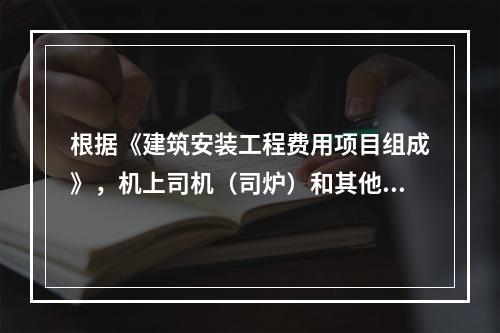 根据《建筑安装工程费用项目组成》，机上司机（司炉）和其他操作