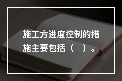 施工方进度控制的措施主要包括（　）。