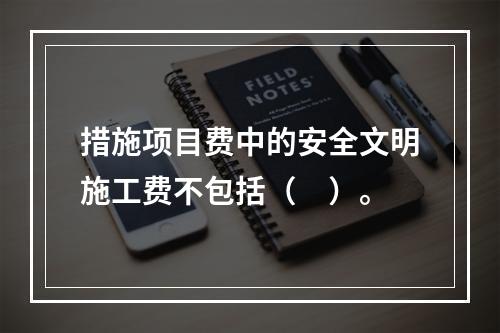 措施项目费中的安全文明施工费不包括（　）。