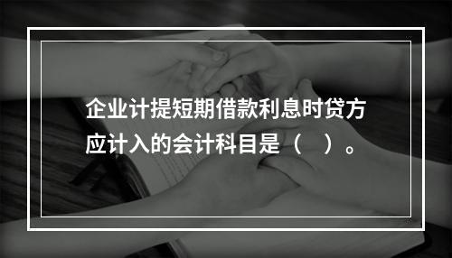 企业计提短期借款利息时贷方应计入的会计科目是（　）。