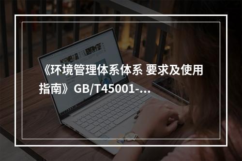 《环境管理体系体系 要求及使用指南》GB/T45001-20