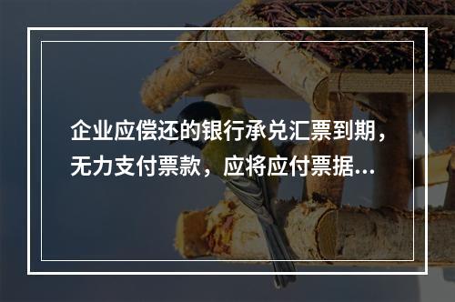 企业应偿还的银行承兑汇票到期，无力支付票款，应将应付票据账面