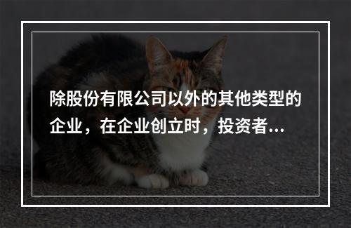 除股份有限公司以外的其他类型的企业，在企业创立时，投资者认缴