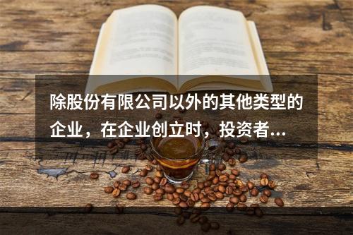 除股份有限公司以外的其他类型的企业，在企业创立时，投资者认缴