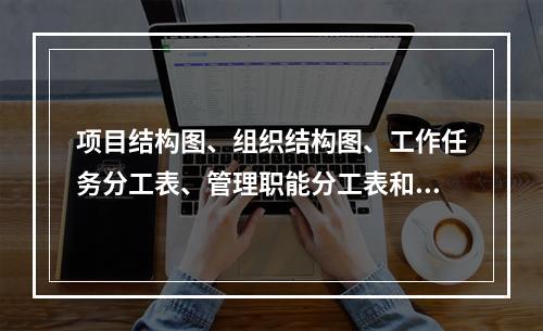 项目结构图、组织结构图、工作任务分工表、管理职能分工表和工作