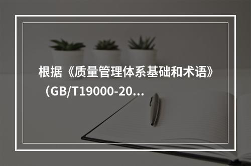 根据《质量管理体系基础和术语》（GB/T19000-2016