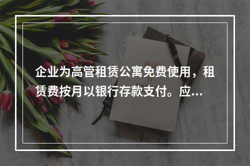 企业为高管租赁公寓免费使用，租赁费按月以银行存款支付。应编制