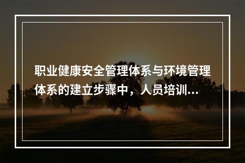 职业健康安全管理体系与环境管理体系的建立步骤中，人员培训之前