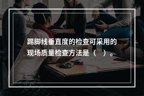 踢脚线垂直度的检查可采用的现场质量检查方法是（　）。