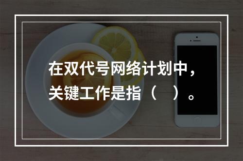 在双代号网络计划中，关键工作是指（　）。