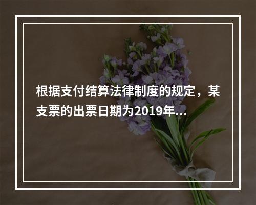 根据支付结算法律制度的规定，某支票的出票日期为2019年10