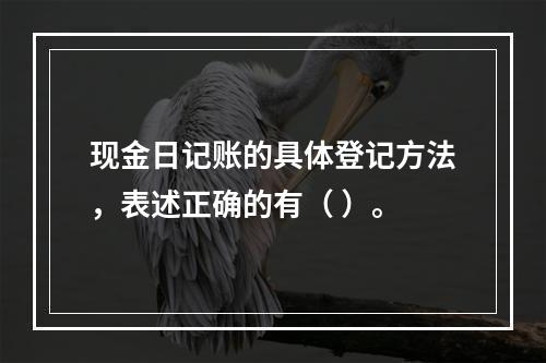 现金日记账的具体登记方法，表述正确的有（ ）。