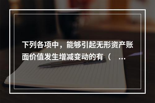 下列各项中，能够引起无形资产账面价值发生增减变动的有（　）。