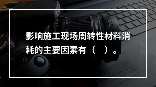 影响施工现场周转性材料消耗的主要因素有（　）。