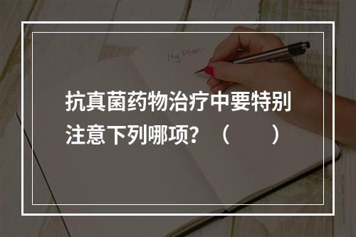 抗真菌药物治疗中要特别注意下列哪项？（　　）