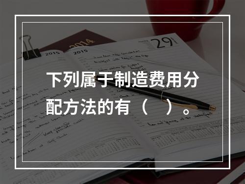 下列属于制造费用分配方法的有（　）。