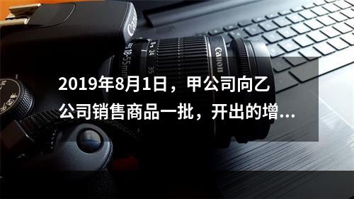 2019年8月1日，甲公司向乙公司销售商品一批，开出的增值税