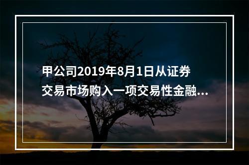 甲公司2019年8月1日从证券交易市场购入一项交易性金融资产